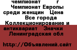 11.1) чемпионат : 1971 г - Чемпионат Европы среди женщин › Цена ­ 249 - Все города Коллекционирование и антиквариат » Значки   . Ленинградская обл.